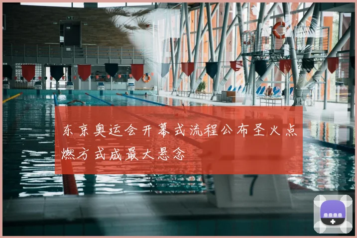 东京奥运会开幕式流程公布圣火点燃方式成最大悬念