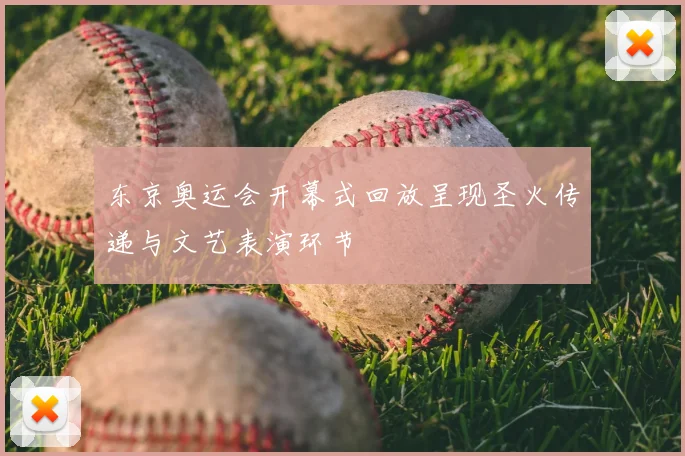 东京奥运会开幕式回放呈现圣火传递与文艺表演环节