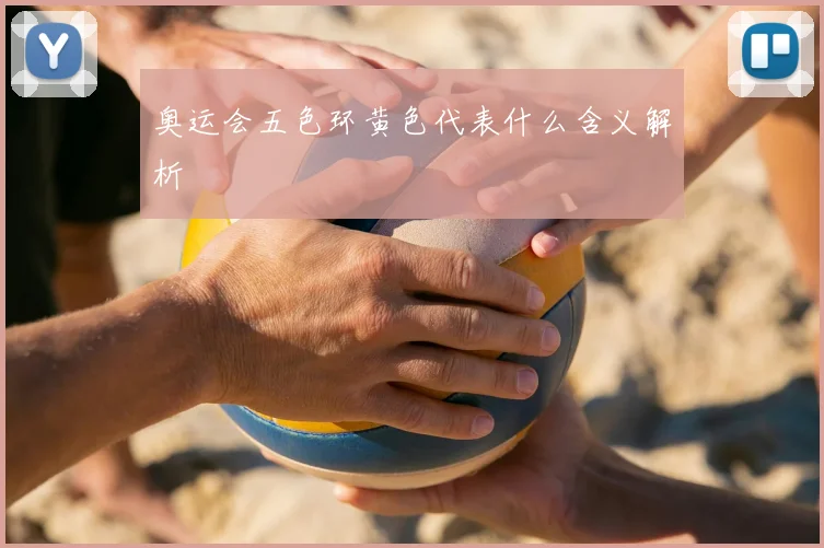 奥运会五色环黄色代表什么含义解析