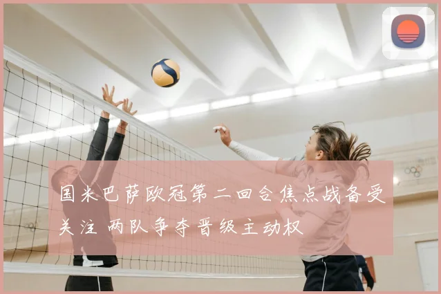 国米巴萨欧冠第二回合焦点战备受关注 两队争夺晋级主动权