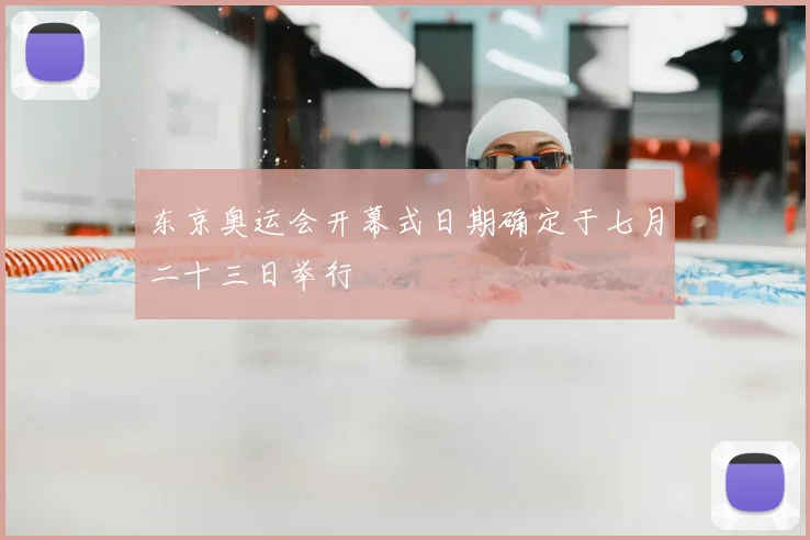 东京奥运会开幕式日期确定于七月二十三日举行