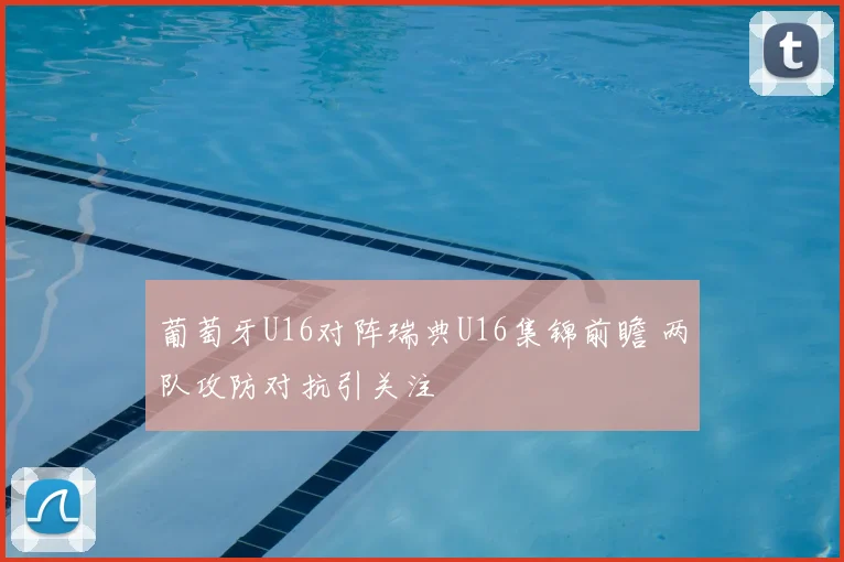 葡萄牙U16对阵瑞典U16集锦前瞻 两队攻防对抗引关注