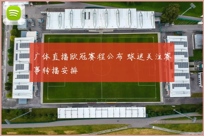 广体直播欧冠赛程公布 球迷关注赛事转播安排