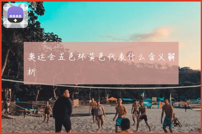 奥运会五色环黄色代表什么含义解析