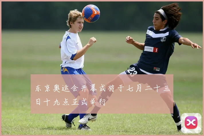 东京奥运会开幕式将于七月二十三日十九点正式举行