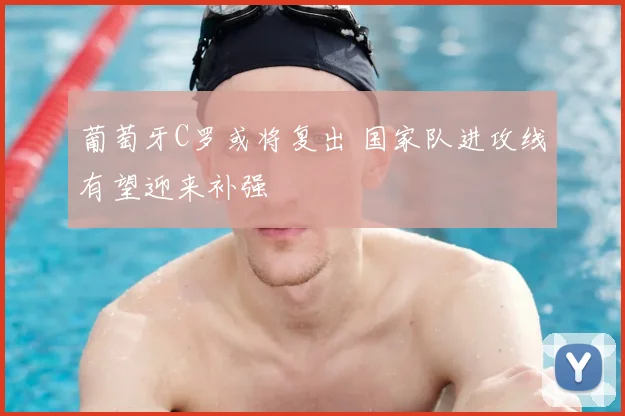 葡萄牙C罗或将复出 国家队进攻线有望迎来补强
