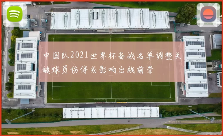 中国队2021世界杯备战名单调整关键球员伤停或影响出线前景