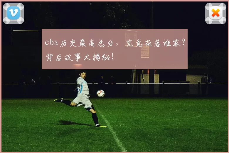 cba历史最高总分，究竟花落谁家？背后故事大揭秘！