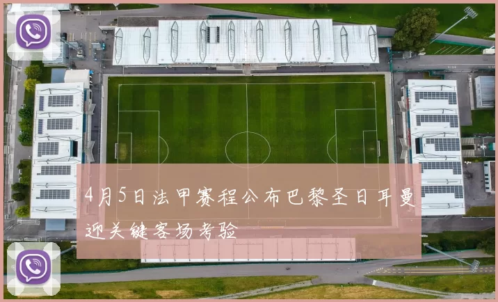 4月5日法甲赛程公布巴黎圣日耳曼迎关键客场考验