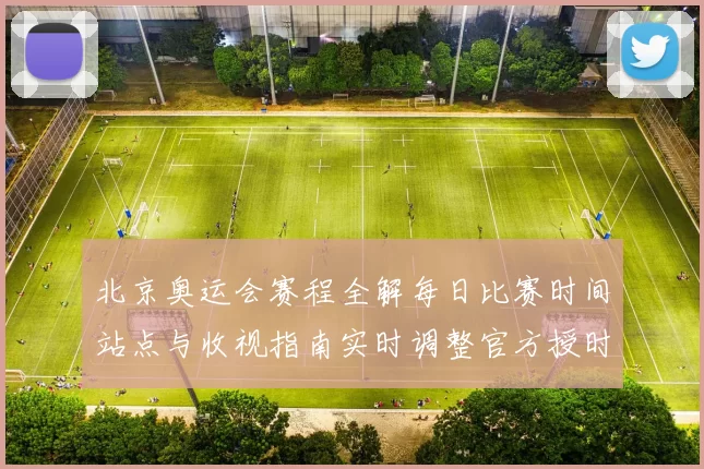 北京奥运会赛程全解每日比赛时间站点与收视指南实时调整官方授时