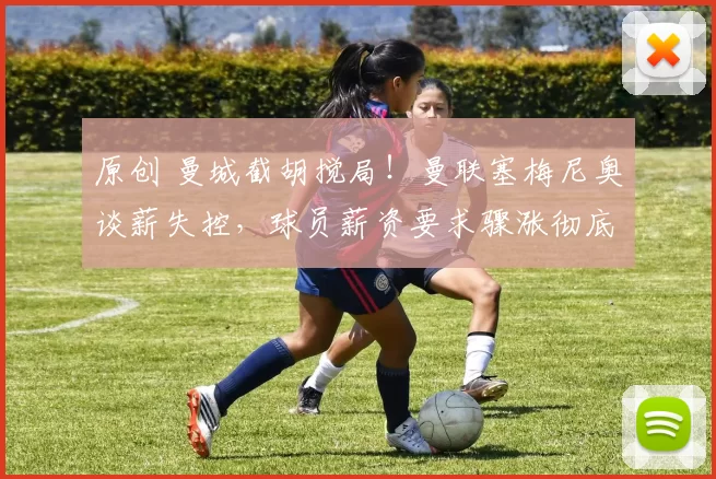 原创 曼城截胡搅局！曼联塞梅尼奥谈薪失控，球员薪资要求骤涨彻底谈崩