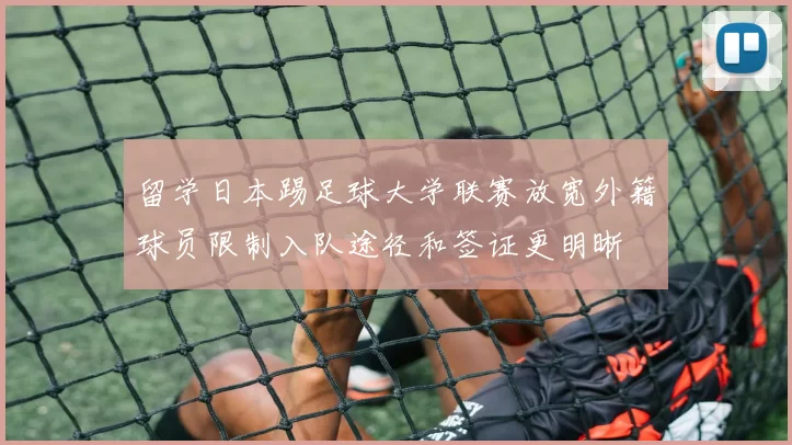 留学日本踢足球大学联赛放宽外籍球员限制入队途径和签证更明晰