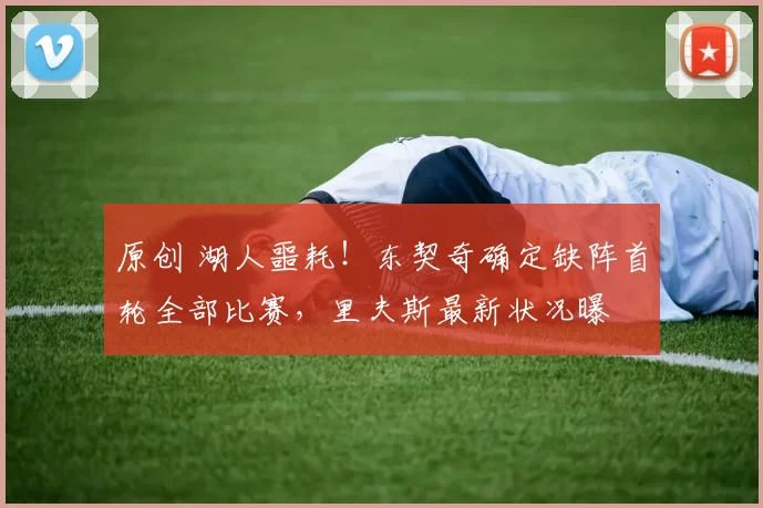 原创 湖人噩耗！东契奇确定缺阵首轮全部比赛，里夫斯最新状况曝