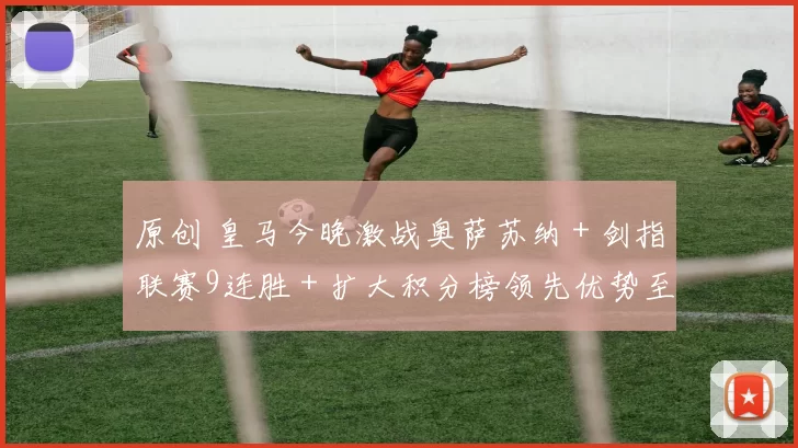 原创 皇马今晚激战奥萨苏纳＋剑指联赛9连胜＋扩大积分榜领先优势至5分