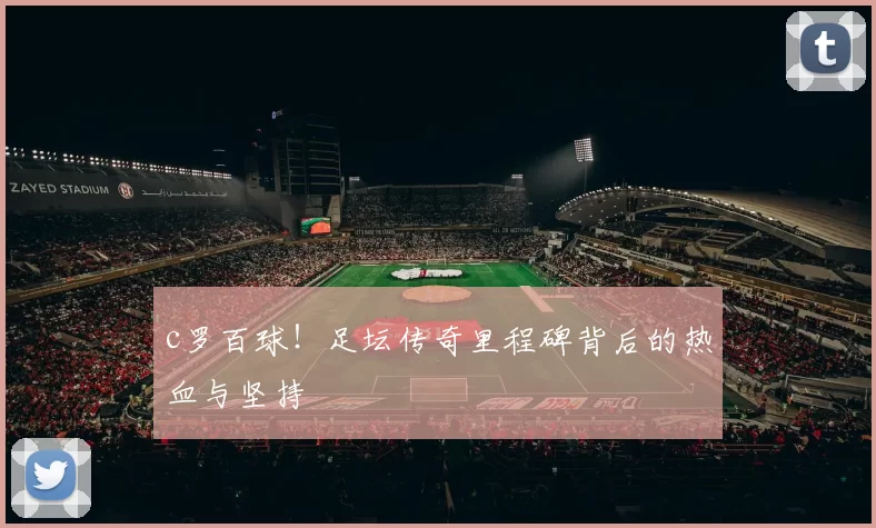 c罗百球！足坛传奇里程碑背后的热血与坚持