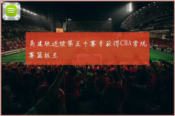 易建联连续第五个赛季获得CBA常规赛篮板王