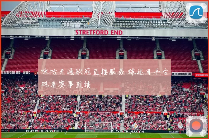 咪咕开通欧冠直播服务 球迷可平台观看赛事直播