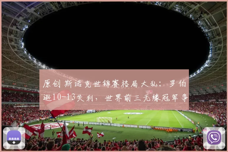 原创 斯诺克世锦赛格局大乱：罗伯逊10-13失利，世界前三无缘冠军争夺