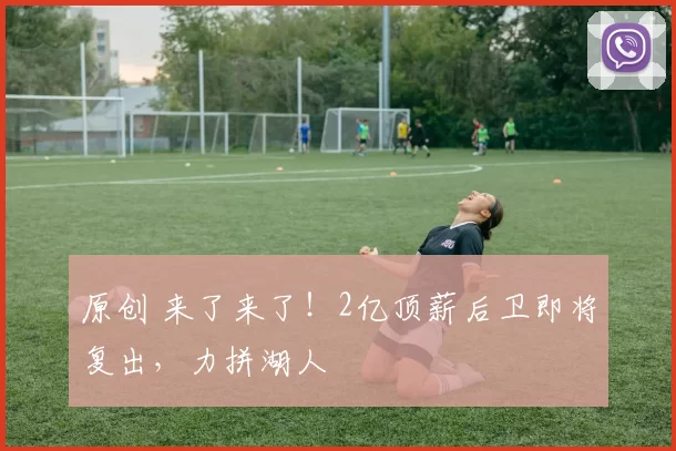 原创 来了来了！2亿顶薪后卫即将复出，力拼湖人