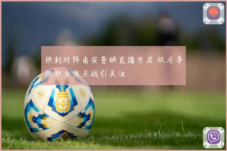 热刺对阵南安普顿直播开启 双方争抢积分焦点战引关注