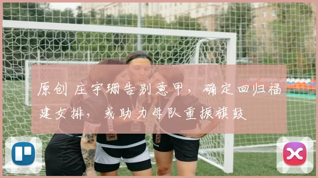 原创 庄宇珊告别意甲，确定回归福建女排，或助力母队重振旗鼓