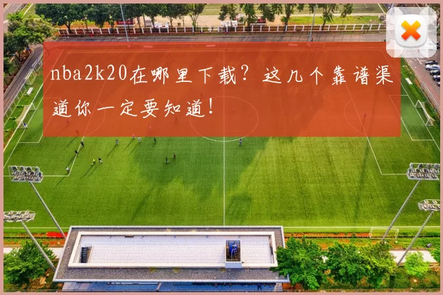 nba2k20在哪里下载？这几个靠谱渠道你一定要知道！