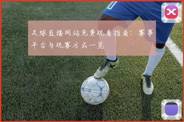 足球直播网站免费观看指南：赛事平台与观赛方式一览