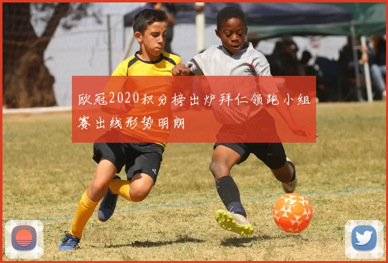 欧冠2020积分榜出炉拜仁领跑小组赛出线形势明朗