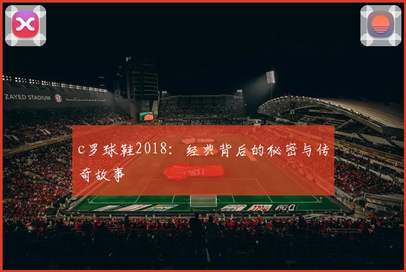 c罗球鞋2018：经典背后的秘密与传奇故事