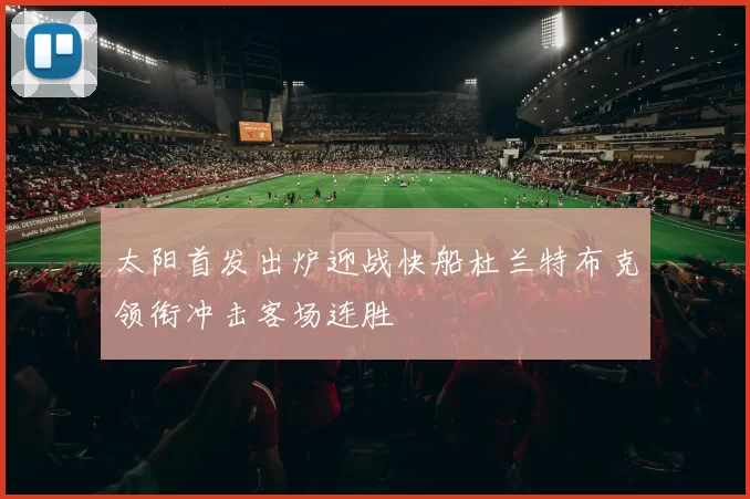 太阳首发出炉迎战快船杜兰特布克领衔冲击客场连胜