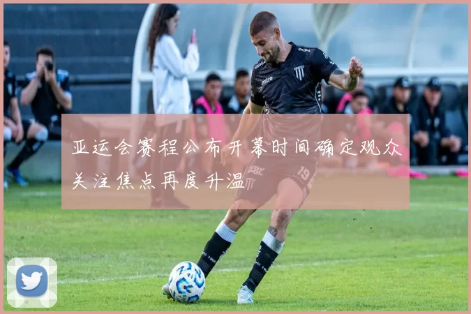 亚运会赛程公布开幕时间确定观众关注焦点再度升温