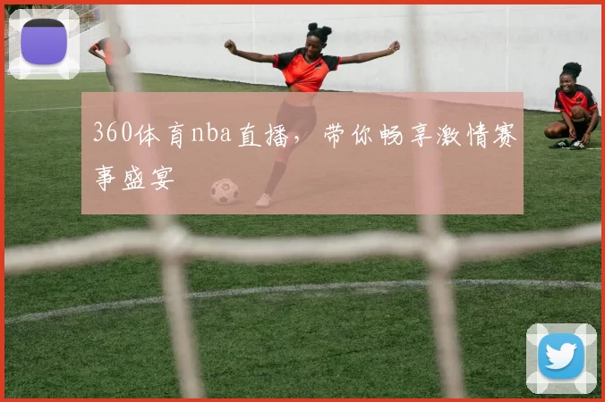 360体育nba直播，带你畅享激情赛事盛宴