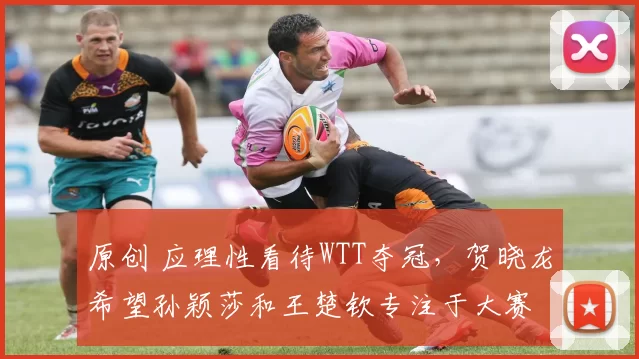 原创 应理性看待WTT夺冠，贺晓龙希望孙颖莎和王楚钦专注于大赛