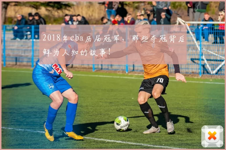 2018年cba历届冠军，那些夺冠背后鲜为人知的故事！