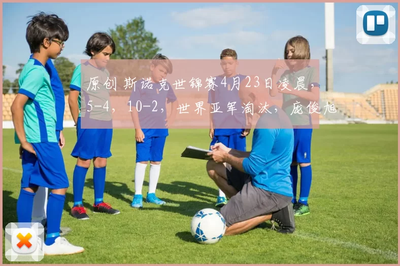 原创 斯诺克世锦赛4月23日凌晨，5-4，10-2，世界亚军淘汰，庞俊旭顽强