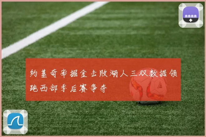 约基奇率掘金击败湖人三双数据领跑西部季后赛争夺