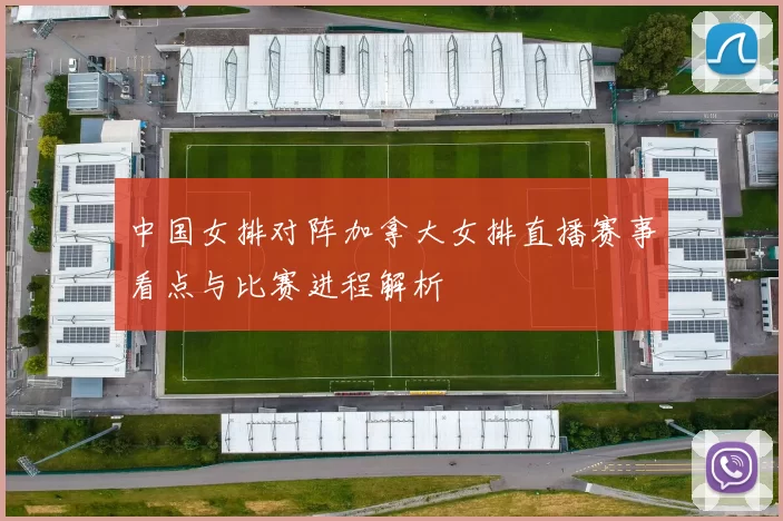 中国女排对阵加拿大女排直播赛事看点与比赛进程解析