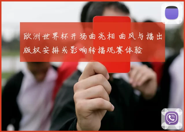 欧洲世界杯开场曲亮相 曲风与播出版权安排或影响转播观赛体验