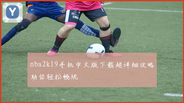 nba2k19手机中文版下载超详细攻略助你轻松畅玩
