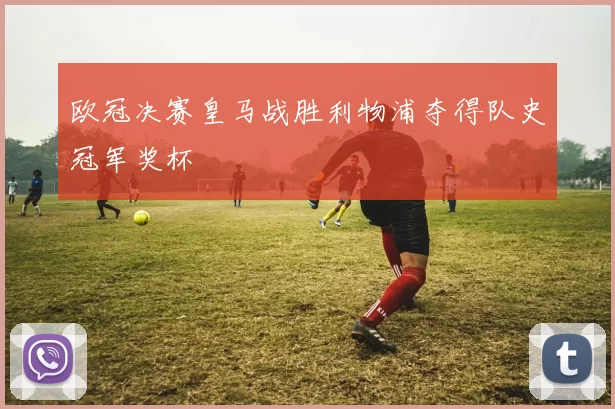 欧冠决赛皇马战胜利物浦夺得队史冠军奖杯