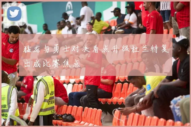 猛龙与勇士对决看点升级杜兰特复出成比赛焦点