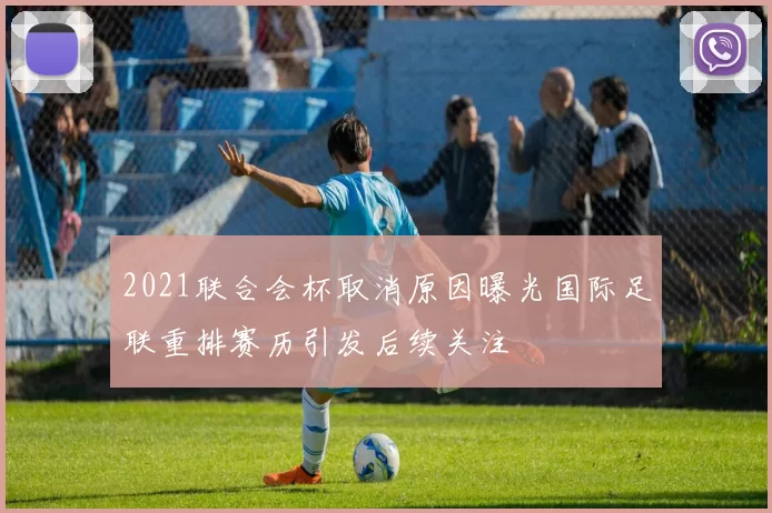 2021联合会杯取消原因曝光国际足联重排赛历引发后续关注